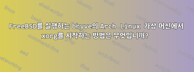 FreeBSD를 실행하는 bhyve의 Arch Linux 가상 머신에서 xorg를 시작하는 방법은 무엇입니까?