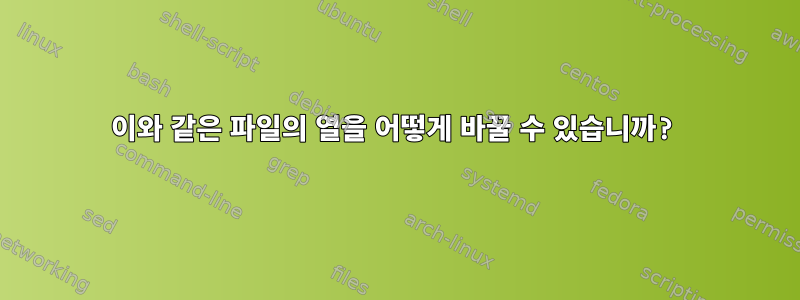 이와 같은 파일의 열을 어떻게 바꿀 수 있습니까?