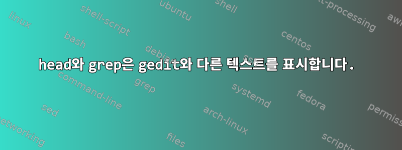 head와 grep은 gedit와 다른 텍스트를 표시합니다.