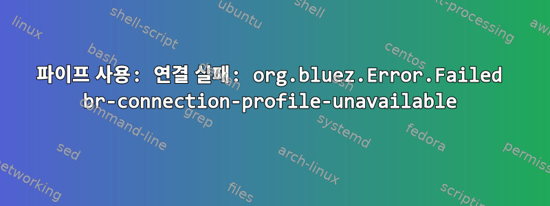 파이프 사용: 연결 실패: org.bluez.Error.Failed br-connection-profile-unavailable