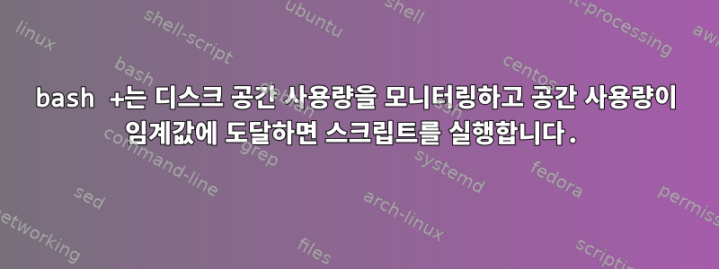 bash +는 디스크 공간 사용량을 모니터링하고 공간 사용량이 임계값에 도달하면 스크립트를 실행합니다.