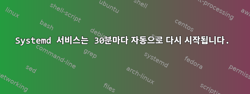 Systemd 서비스는 30분마다 자동으로 다시 시작됩니다.