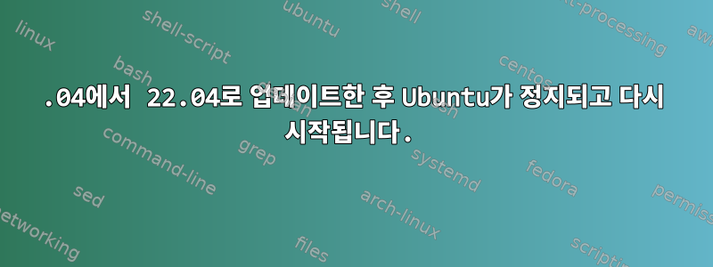 20.04에서 22.04로 업데이트한 후 Ubuntu가 정지되고 다시 시작됩니다.