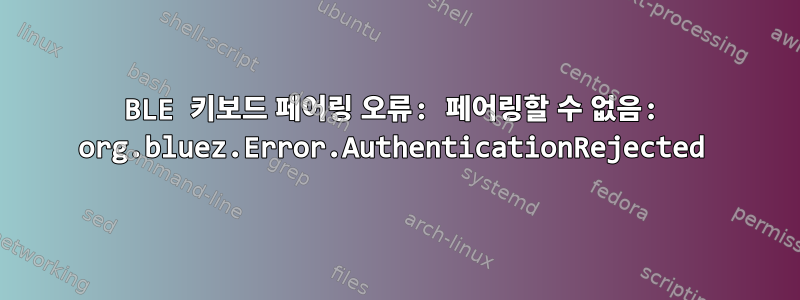 BLE 키보드 페어링 오류: 페어링할 수 없음: org.bluez.Error.AuthenticationRejected