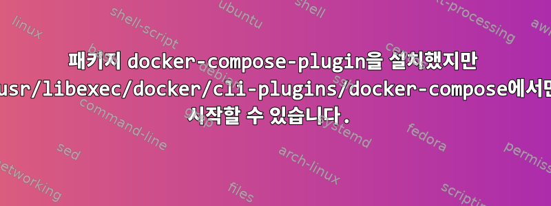 패키지 docker-compose-plugin을 설치했지만 /usr/libexec/docker/cli-plugins/docker-compose에서만 시작할 수 있습니다.