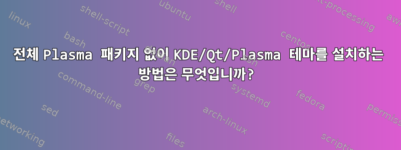 전체 Plasma 패키지 없이 KDE/Qt/Plasma 테마를 설치하는 방법은 무엇입니까?