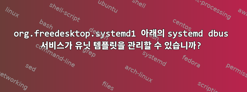 org.freedesktop.systemd1 아래의 systemd dbus 서비스가 유닛 템플릿을 관리할 수 있습니까?