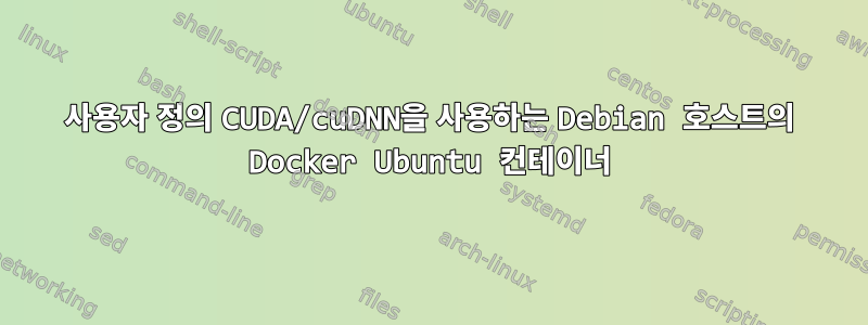 사용자 정의 CUDA/cuDNN을 사용하는 Debian 호스트의 Docker Ubuntu 컨테이너