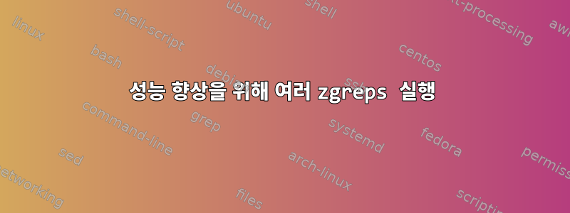 성능 향상을 위해 여러 zgreps 실행