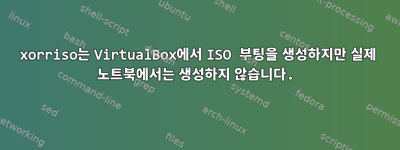 xorriso는 VirtualBox에서 ISO 부팅을 생성하지만 실제 노트북에서는 생성하지 않습니다.