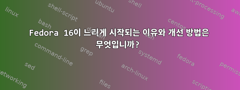 Fedora 16이 느리게 시작되는 이유와 개선 방법은 무엇입니까?