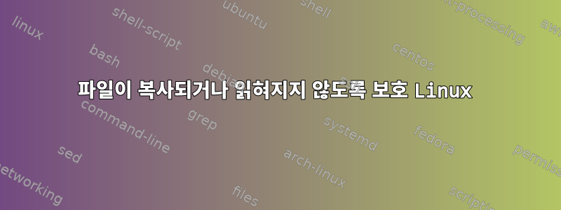 파일이 복사되거나 읽혀지지 않도록 보호 Linux