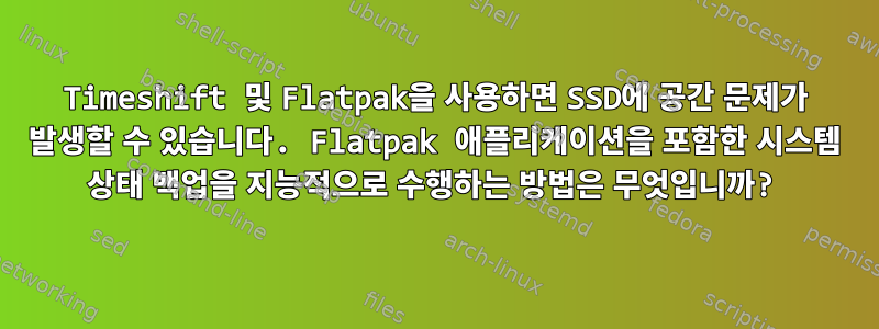 Timeshift 및 Flatpak을 사용하면 SSD에 공간 문제가 발생할 수 있습니다. Flatpak 애플리케이션을 포함한 시스템 상태 백업을 지능적으로 수행하는 방법은 무엇입니까?