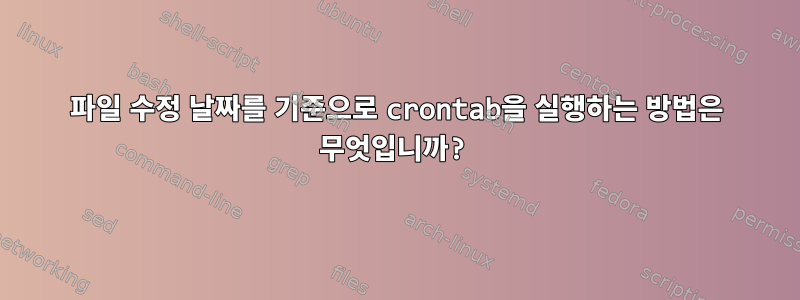 파일 수정 날짜를 기준으로 crontab을 실행하는 방법은 무엇입니까?