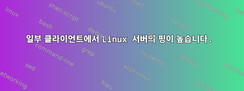 일부 클라이언트에서 Linux 서버의 핑이 높습니다.