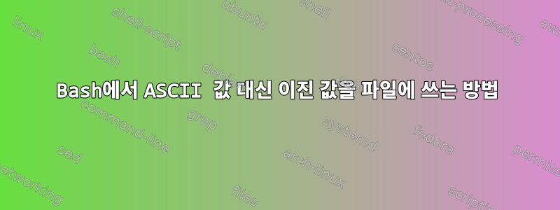 Bash에서 ASCII 값 대신 이진 값을 파일에 쓰는 방법