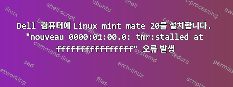 Dell 컴퓨터에 Linux mint mate 20을 설치합니다. "nouveau 0000:01:00.0: tmr:stalled at ffffffffffffffff" 오류 발생