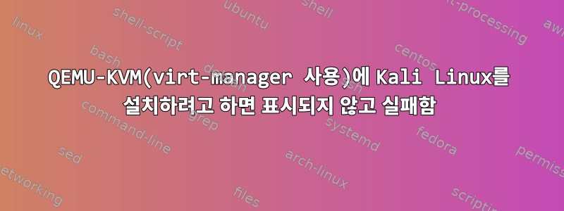 QEMU-KVM(virt-manager 사용)에 Kali Linux를 설치하려고 하면 표시되지 않고 실패함