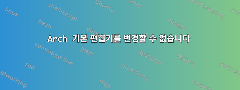 Arch 기본 편집기를 변경할 수 없습니다