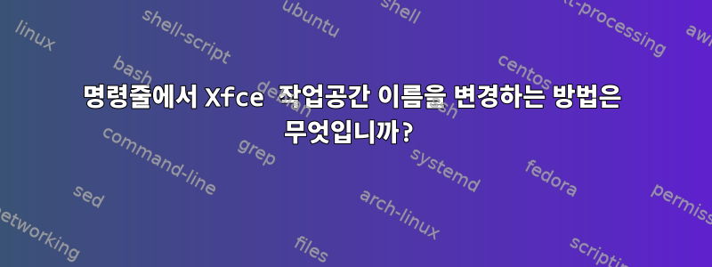 명령줄에서 Xfce 작업공간 이름을 변경하는 방법은 무엇입니까?