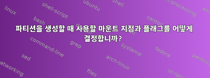 파티션을 생성할 때 사용할 마운트 지점과 플래그를 어떻게 결정합니까?