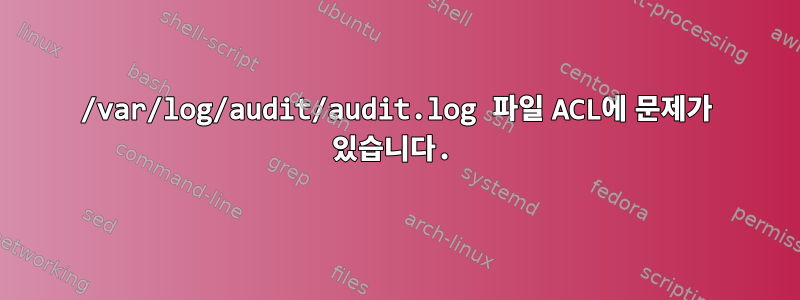 /var/log/audit/audit.log 파일 ACL에 문제가 있습니다.