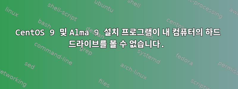 CentOS 9 및 Alma 9 설치 프로그램이 내 컴퓨터의 하드 드라이브를 볼 수 없습니다.