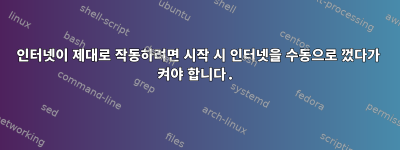 인터넷이 제대로 작동하려면 시작 시 인터넷을 수동으로 껐다가 켜야 합니다.