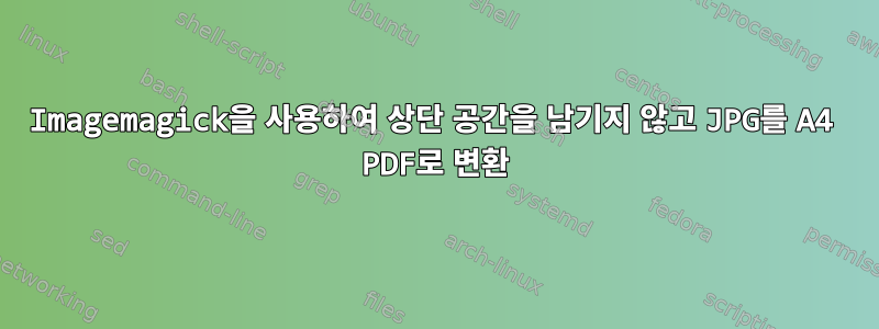 Imagemagick을 사용하여 상단 공간을 남기지 않고 JPG를 A4 PDF로 변환