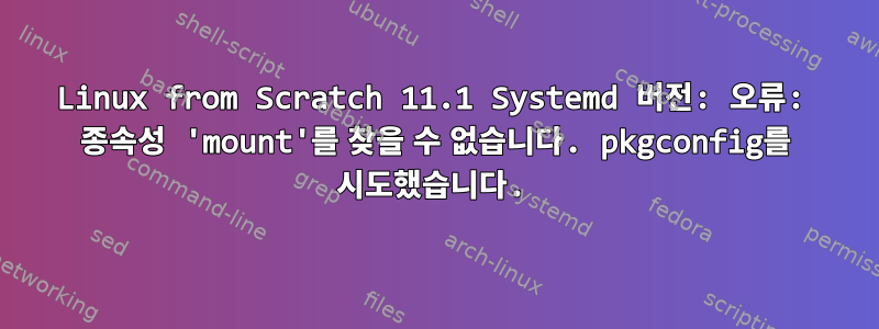 Linux from Scratch 11.1 Systemd 버전: 오류: 종속성 'mount'를 찾을 수 없습니다. pkgconfig를 시도했습니다.