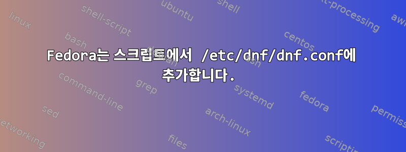 Fedora는 스크립트에서 /etc/dnf/dnf.conf에 추가합니다.