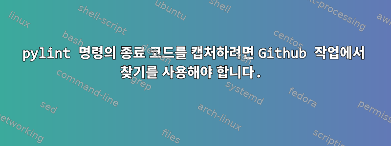 pylint 명령의 종료 코드를 캡처하려면 Github 작업에서 찾기를 사용해야 합니다.