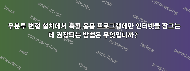 우분투 변형 설치에서 특정 응용 프로그램에만 인터넷을 잠그는 데 권장되는 방법은 무엇입니까?