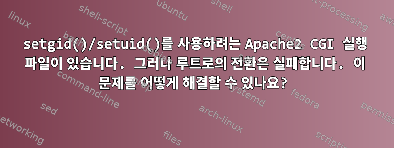 setgid()/setuid()를 사용하려는 Apache2 CGI 실행 파일이 있습니다. 그러나 루트로의 전환은 실패합니다. 이 문제를 어떻게 해결할 수 있나요?