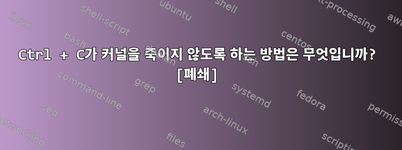 Ctrl + C가 커널을 죽이지 않도록 하는 방법은 무엇입니까? [폐쇄]