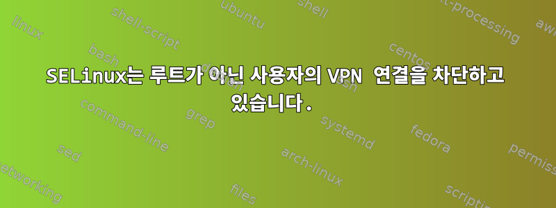 SELinux는 루트가 아닌 사용자의 VPN 연결을 차단하고 있습니다.