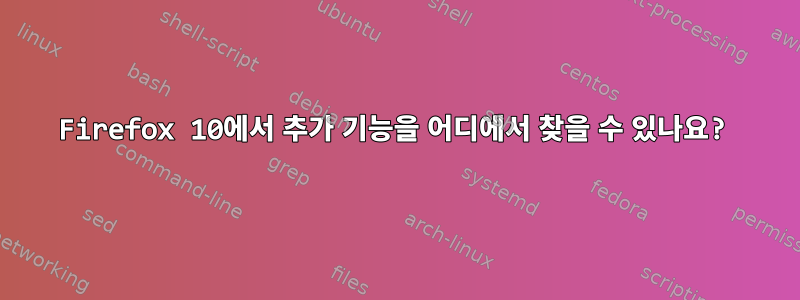 Firefox 10에서 추가 기능을 어디에서 찾을 수 있나요?