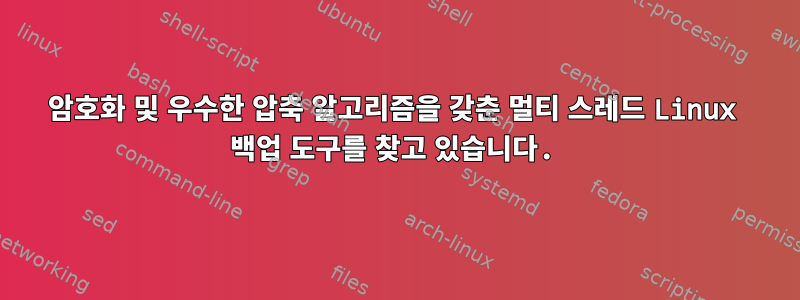 암호화 및 우수한 압축 알고리즘을 갖춘 멀티 스레드 Linux 백업 도구를 찾고 있습니다.