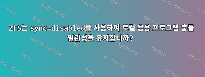 ZFS는 sync=disabled를 사용하여 로컬 응용 프로그램 충돌 일관성을 유지합니까?