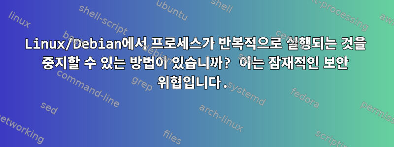 Linux/Debian에서 프로세스가 반복적으로 실행되는 것을 중지할 수 있는 방법이 있습니까? 이는 잠재적인 보안 위협입니다.