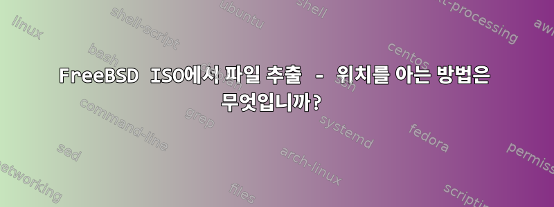 FreeBSD ISO에서 파일 추출 - 위치를 아는 방법은 무엇입니까?