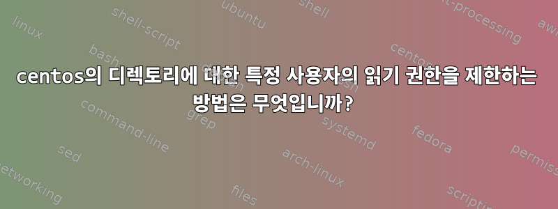 centos의 디렉토리에 대한 특정 사용자의 읽기 권한을 제한하는 방법은 무엇입니까?