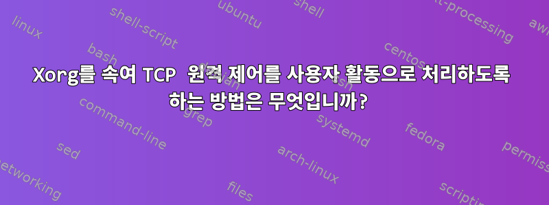 Xorg를 속여 TCP 원격 제어를 사용자 활동으로 처리하도록 하는 방법은 무엇입니까?