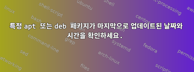 특정 apt 또는 deb 패키지가 마지막으로 업데이트된 날짜와 시간을 확인하세요.