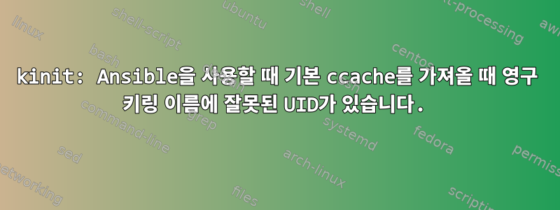 kinit: Ansible을 사용할 때 기본 ccache를 가져올 때 영구 키링 이름에 잘못된 UID가 있습니다.