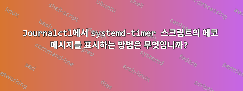 Journalctl에서 systemd-timer 스크립트의 에코 메시지를 표시하는 방법은 무엇입니까?