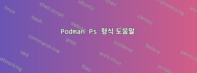 Podman Ps 형식 도움말