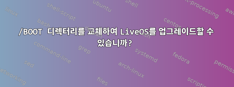 /BOOT 디렉터리를 교체하여 LiveOS를 업그레이드할 수 있습니까?