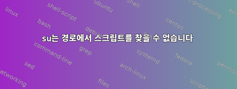 su는 경로에서 스크립트를 찾을 수 없습니다