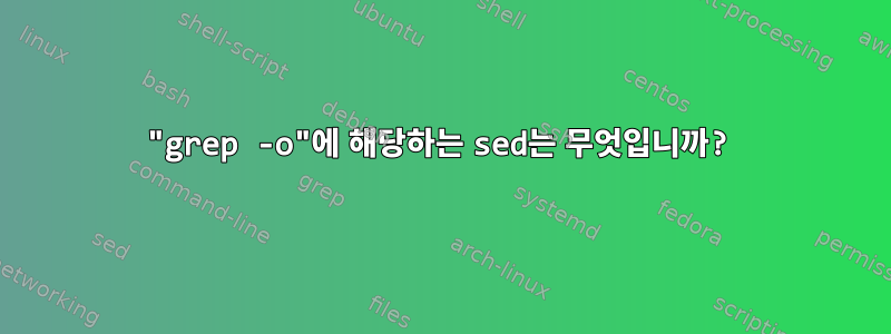 "grep -o"에 해당하는 sed는 무엇입니까?